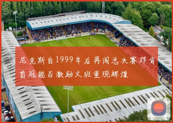 尼克斯自1999年后再闯总决赛邓肯首冠能否激励文班重现辉煌