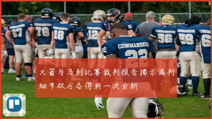 火箭与马刺比赛裁判报告揭示漏判细节双方各得利一次分析