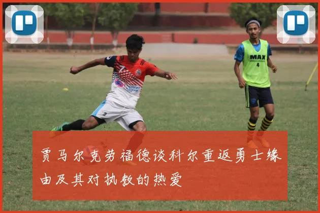 贾马尔克劳福德谈科尔重返勇士缘由及其对执教的热爱