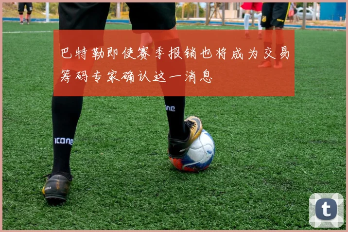 巴特勒即使赛季报销也将成为交易筹码专家确认这一消息