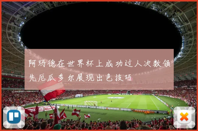 阿玛德在世界杯上成功过人次数领先厄瓜多尔展现出色技巧