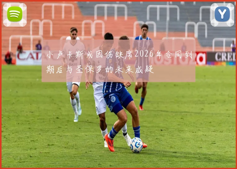 小卢卡斯或因伤缺席2026年合同到期后与圣保罗的未来成疑